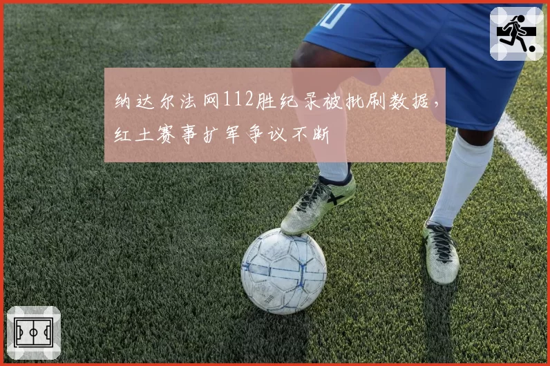 纳达尔法网112胜纪录被批刷数据，红土赛事扩军争议不断