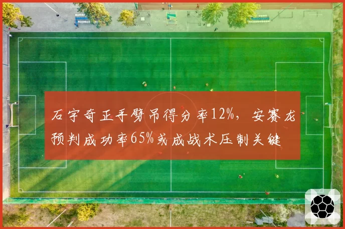 石宇奇正手劈吊得分率12%，安赛龙预判成功率65%或成战术压制关键