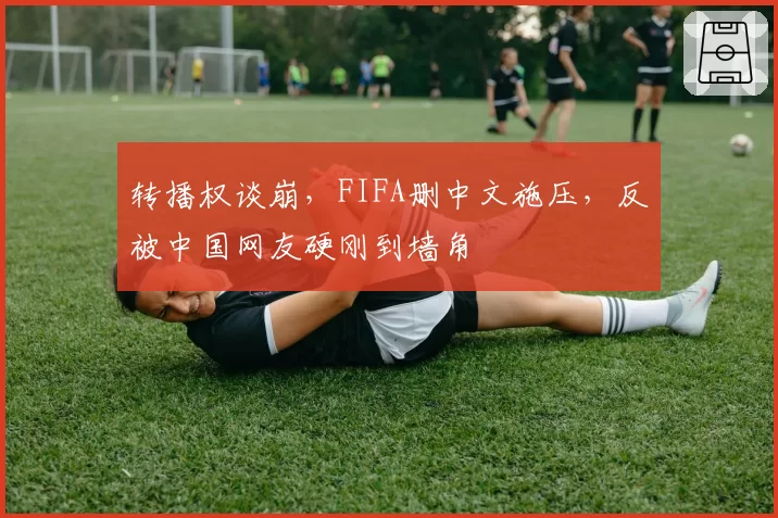 转播权谈崩，FIFA删中文施压，反被中国网友硬刚到墙角