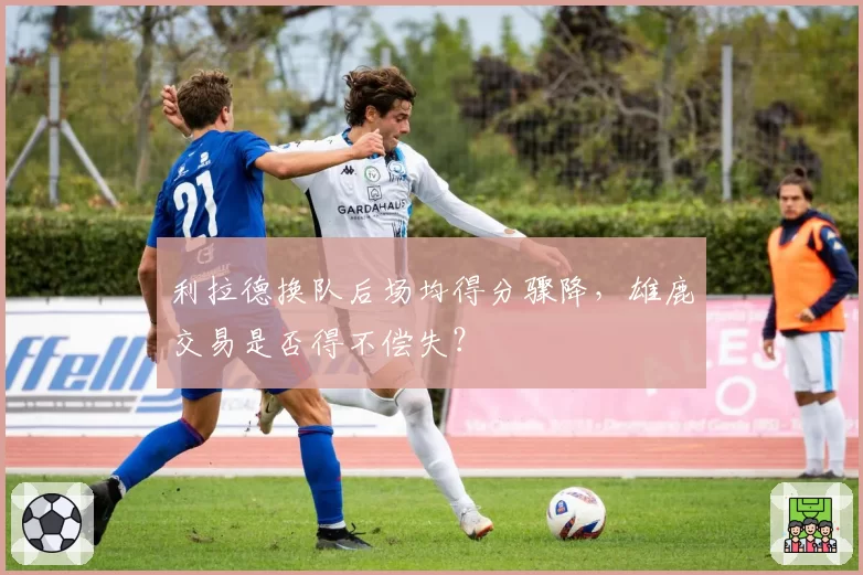 利拉德换队后场均得分骤降，雄鹿交易是否得不偿失？