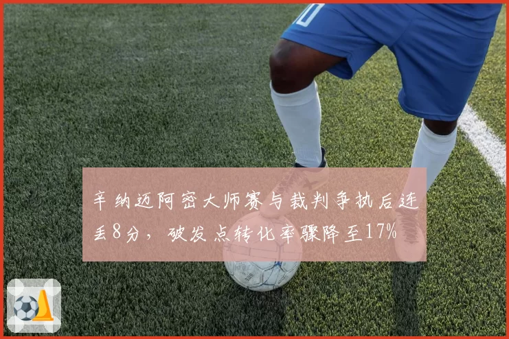 辛纳迈阿密大师赛与裁判争执后连丢8分，破发点转化率骤降至17%