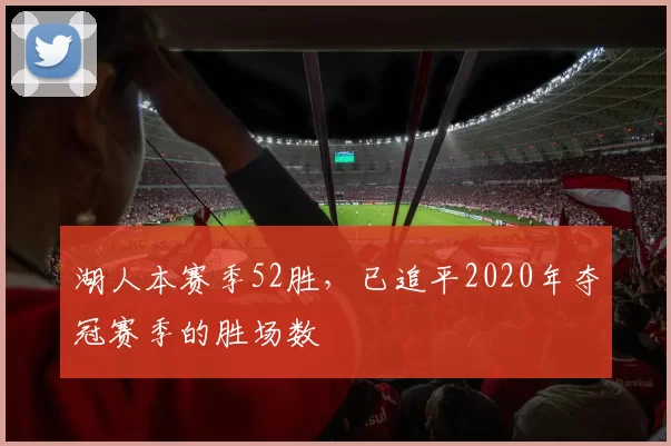 湖人本赛季52胜，已追平2020年夺冠赛季的胜场数