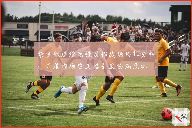 胡金秋连续高强度作战场均40分钟，广厦内线透支恐引发伤病危机