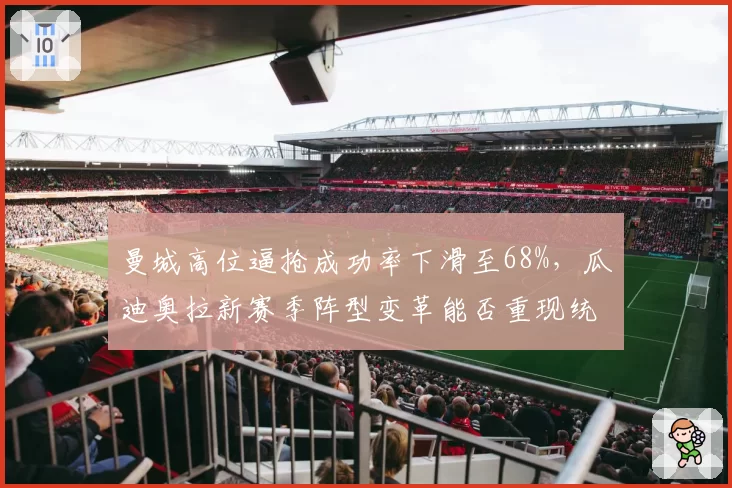 曼城高位逼抢成功率下滑至68%，瓜迪奥拉新赛季阵型变革能否重现统治力？