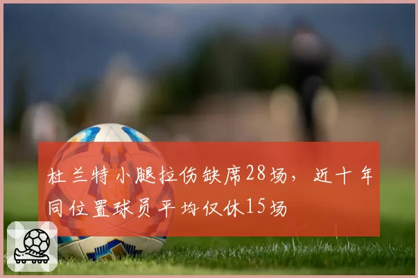 杜兰特小腿拉伤缺席28场，近十年同位置球员平均仅休15场