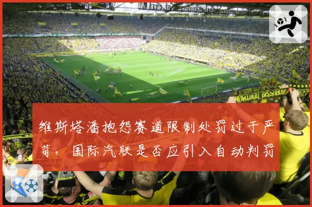 维斯塔潘抱怨赛道限制处罚过于严苛,国际汽联是否应引入自动判罚系统?