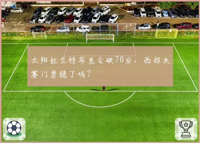 太阳杜兰特布克合砍70分，西部决赛门票稳了吗？