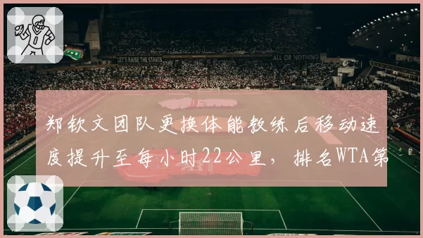 郑钦文团队更换体能教练后移动速度提升至每小时22公里，排名WTA第三