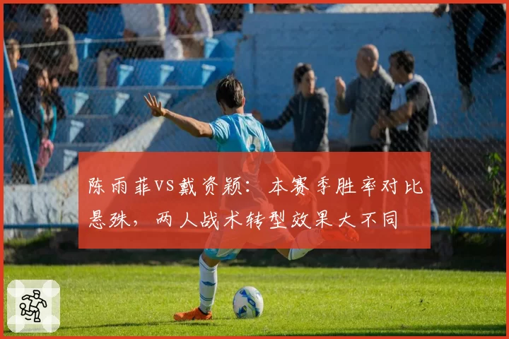 陈雨菲vs戴资颖：本赛季胜率对比悬殊，两人战术转型效果大不同