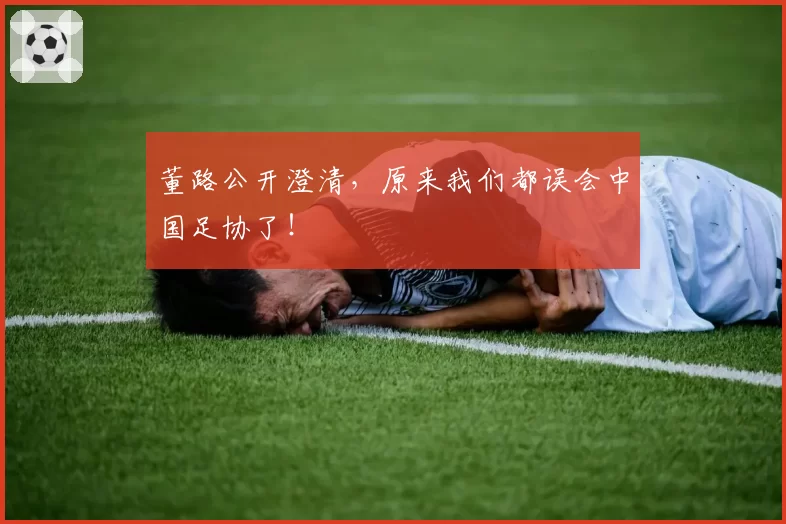 董路公开澄清，原来我们都误会中国足协了！