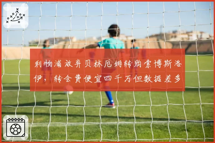 利物浦放弃贝林厄姆转购索博斯洛伊，转会费便宜四千万但数据差多少？