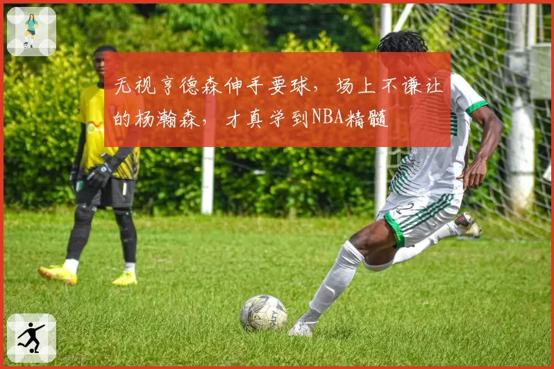 无视亨德森伸手要球，场上不谦让的杨瀚森，才真学到NBA精髓
