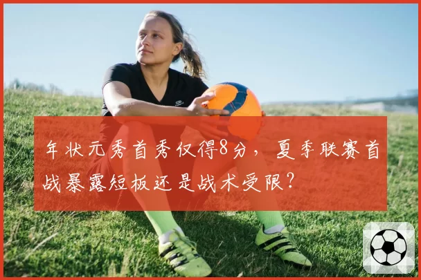 年状元秀首秀仅得8分,夏季联赛首战暴露短板还是战术受限?