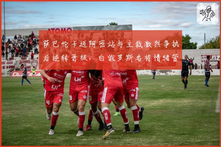 萨巴伦卡迈阿密站与主裁激烈争执后逆转晋级，白俄罗斯名将情绪管理再成争冠隐患