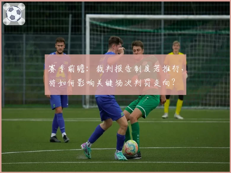 赛季前瞻：裁判报告制度若推行，将如何影响关键场次判罚走向？